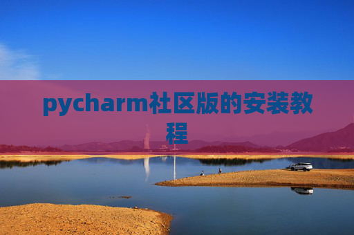 pycharm社区版的安装教程 pycharm社区版的安装教程